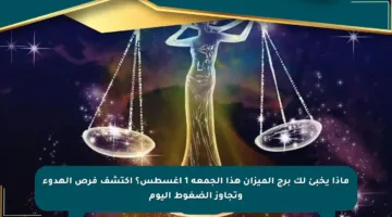 ماذا يخبئ لك برج الميزان هذا الجمعة 1 أغسطس؟ اكتشف فرص الهدوء وتجاوز الضغوط اليوم
